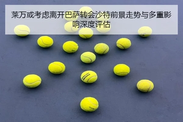 莱万或考虑离开巴萨转会沙特前景走势与多重影响深度评估