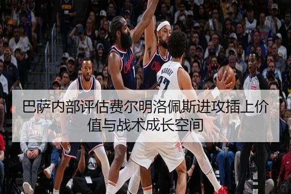 巴萨内部评估费尔明洛佩斯进攻插上价值与战术成长空间