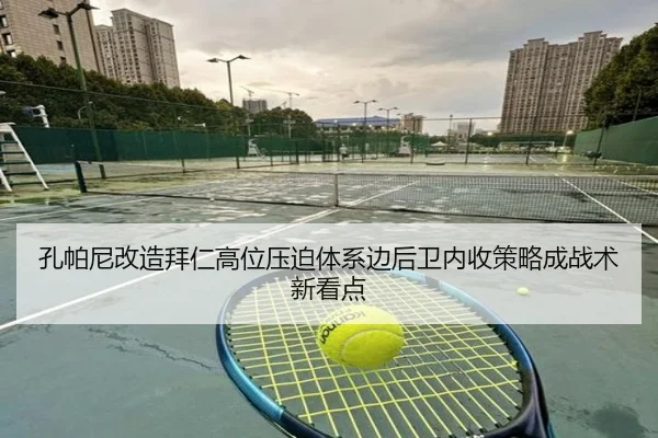孔帕尼改造拜仁高位压迫体系边后卫内收策略成战术新看点