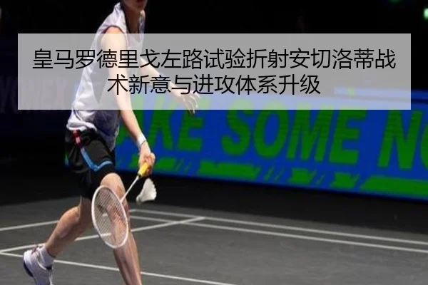 皇马罗德里戈左路试验折射安切洛蒂战术新意与进攻体系升级