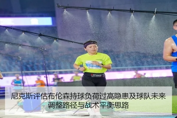 尼克斯评估布伦森持球负荷过高隐患及球队未来调整路径与战术平衡思路