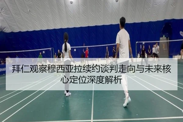 拜仁观察穆西亚拉续约谈判走向与未来核心定位深度解析