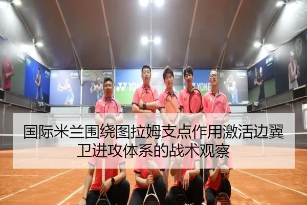 国际米兰围绕图拉姆支点作用激活边翼卫进攻体系的战术观察