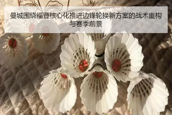 曼城围绕福登核心化推进边锋轮换新方案的战术重构与赛季前景