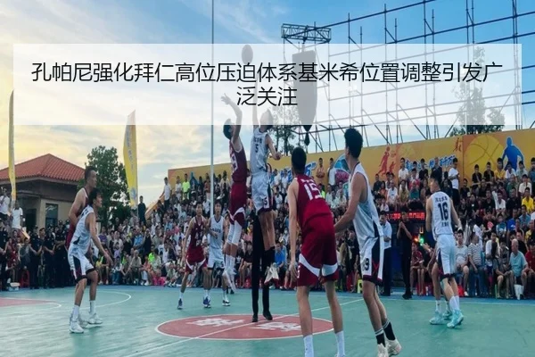 孔帕尼强化拜仁高位压迫体系基米希位置调整引发广泛关注