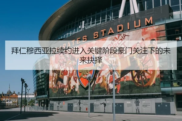 拜仁穆西亚拉续约进入关键阶段豪门关注下的未来抉择